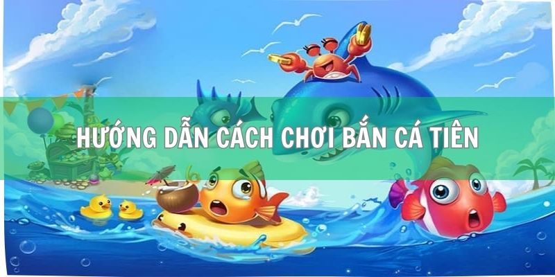 Hướng dẫn cách chơi bắn cá chi tiết nhất
